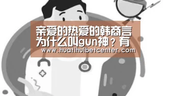 亲爱的热爱的韩商言为什么叫gun神?有没有人物原型?|华体会官网(图1) 华体会官网