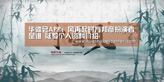 华体会APP:风再起时方邦彦扮演者是谁 陆毅个人资料介绍(图2) 华体会下载